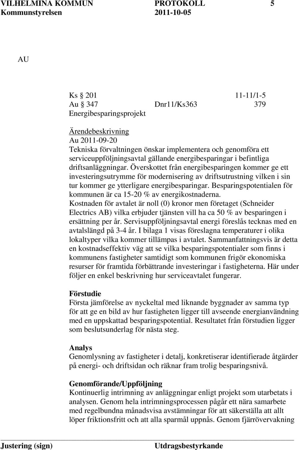 Överskottet från energibesparingen kommer ge ett investeringsutrymme för modernisering av driftsutrustning vilken i sin tur kommer ge ytterligare energibesparingar.