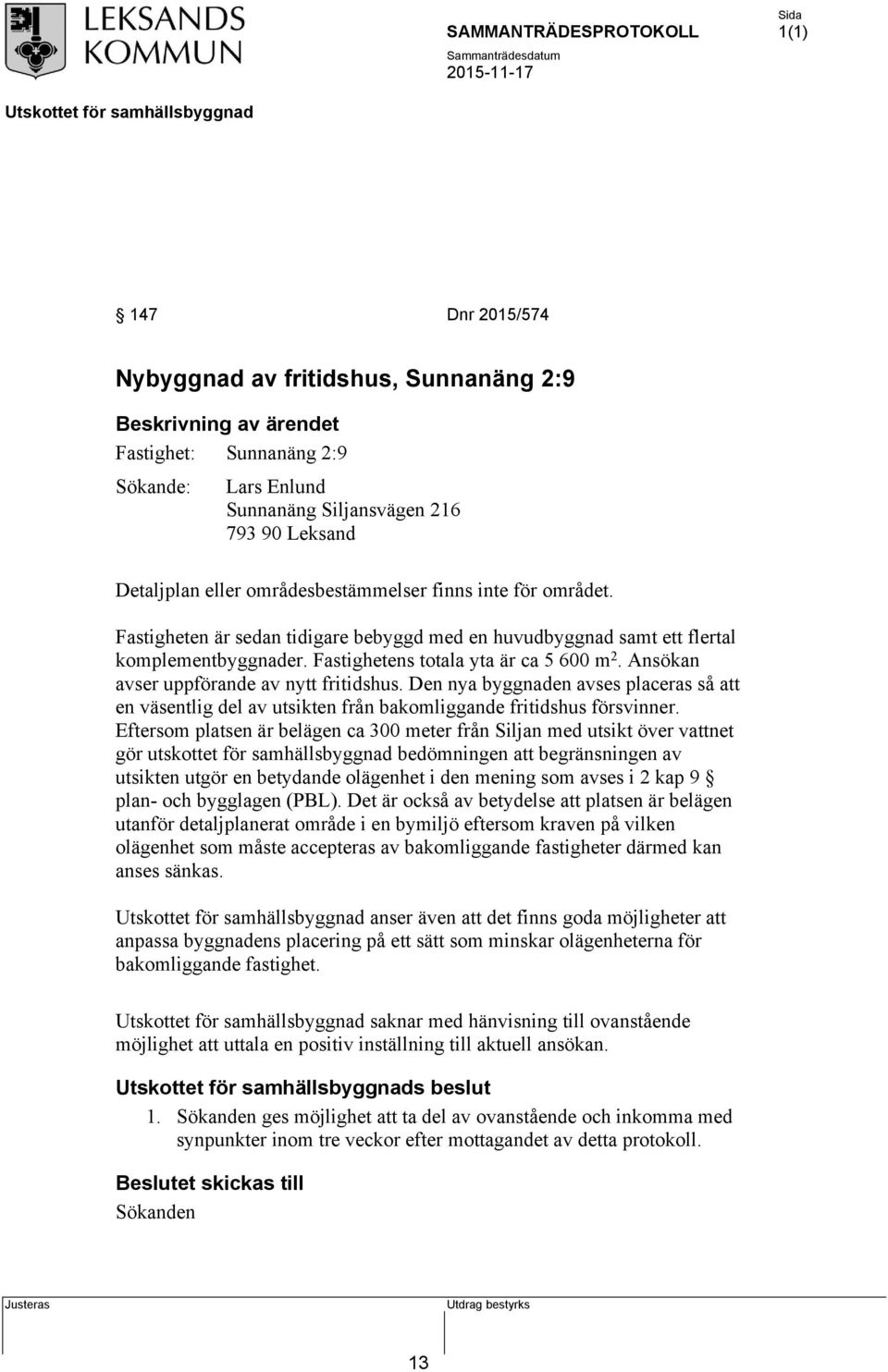 Ansökan avser uppförande av nytt fritidshus. Den nya byggnaden avses placeras så att en väsentlig del av utsikten från bakomliggande fritidshus försvinner.