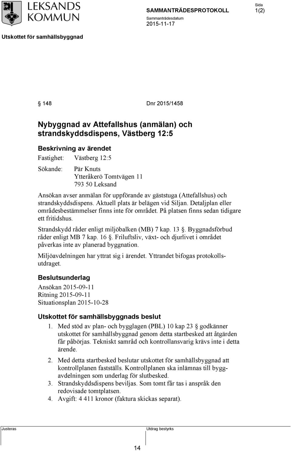 På platsen finns sedan tidigare ett fritidshus. Strandskydd råder enligt miljöbalken (MB) 7 kap. 13. Byggnadsförbud råder enligt MB 7 kap. 16.