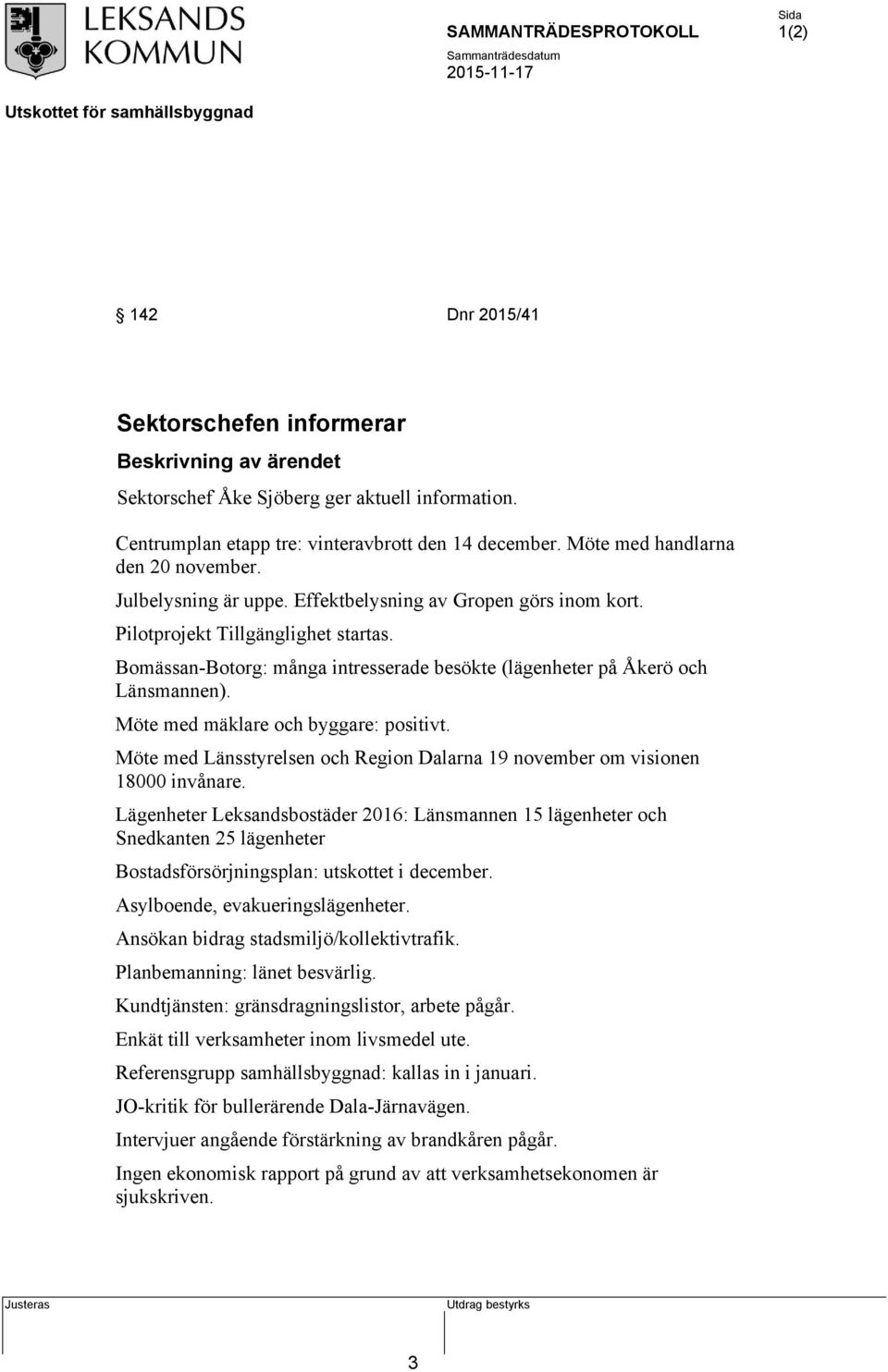 Bomässan-Botorg: många intresserade besökte (lägenheter på Åkerö och Länsmannen). Möte med mäklare och byggare: positivt.