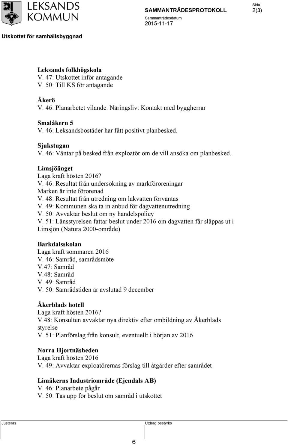 48: Resultat från utredning om lakvatten förväntas V. 49: Kommunen ska ta in anbud för dagvattenutredning V. 50: Avvaktar beslut om ny handelspolicy V.