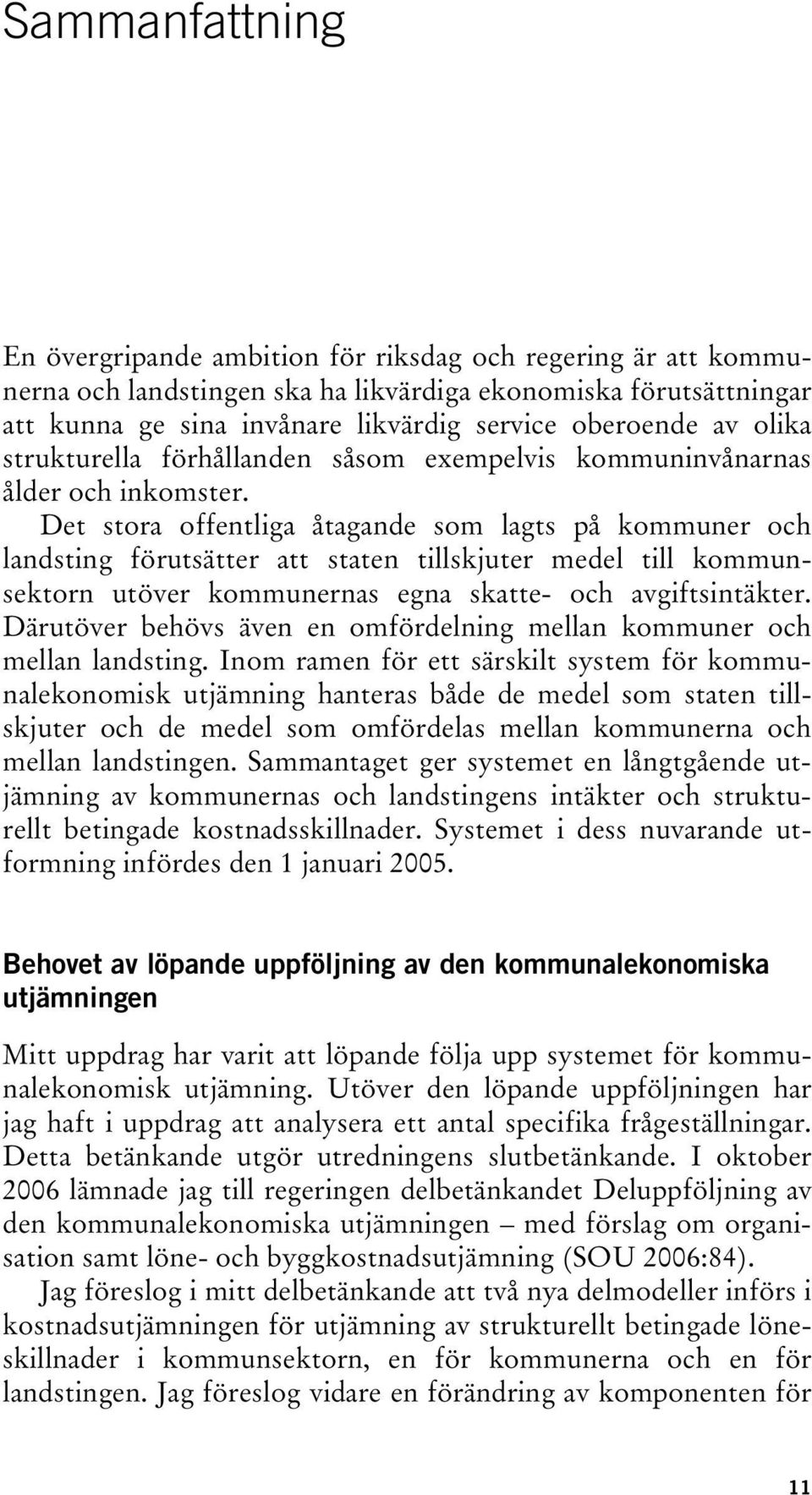 Det stora offentliga åtagande som lagts på kommuner och landsting förutsätter att staten tillskjuter medel till kommunsektorn utöver kommunernas egna skatte- och avgiftsintäkter.