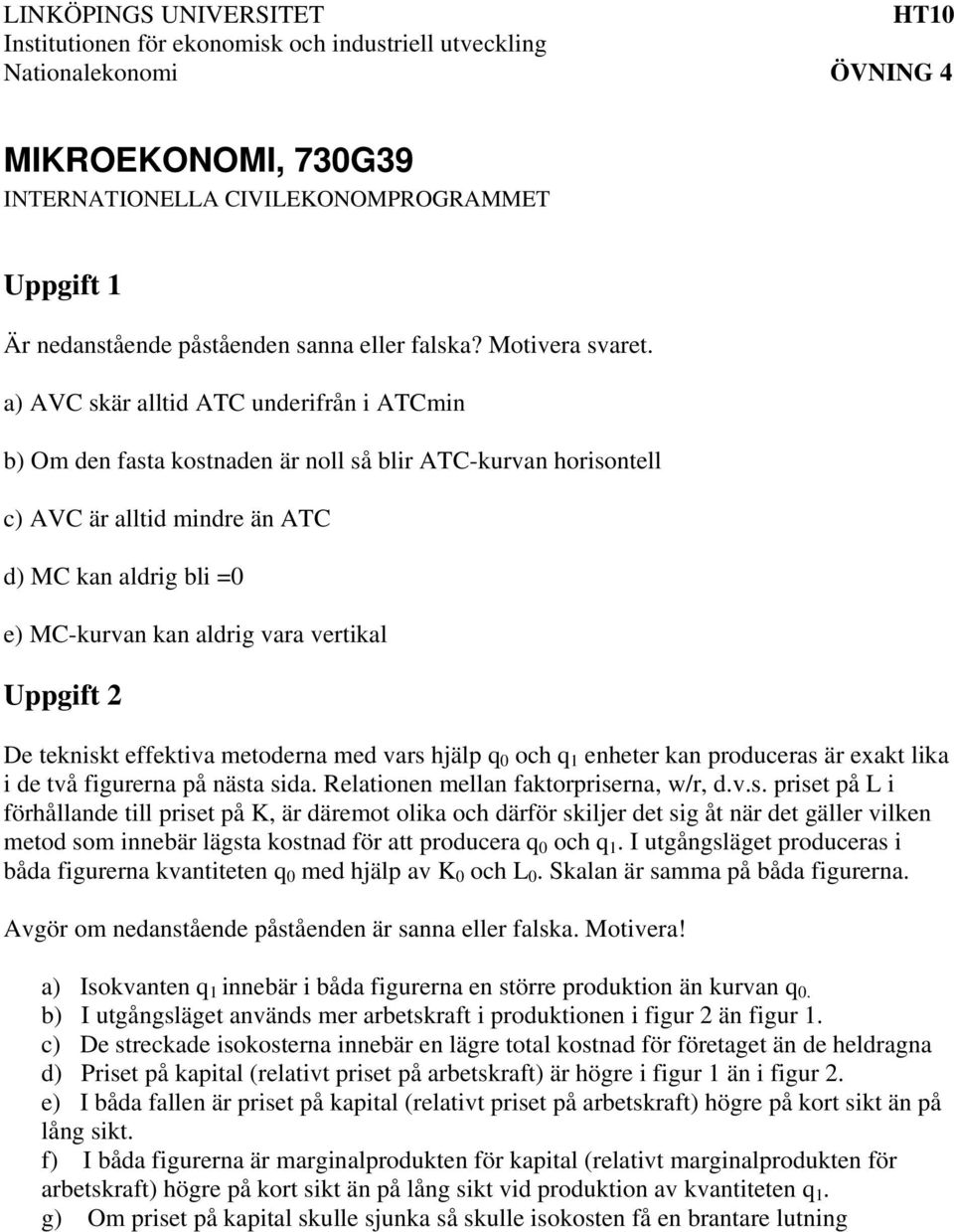 a) AVC skär alltid ATC underifrån i ATCmin b) Om den fasta kostnaden är noll så blir ATC-kurvan horisontell c) AVC är alltid mindre än ATC d) MC kan aldrig bli =0 e) MC-kurvan kan aldrig vara