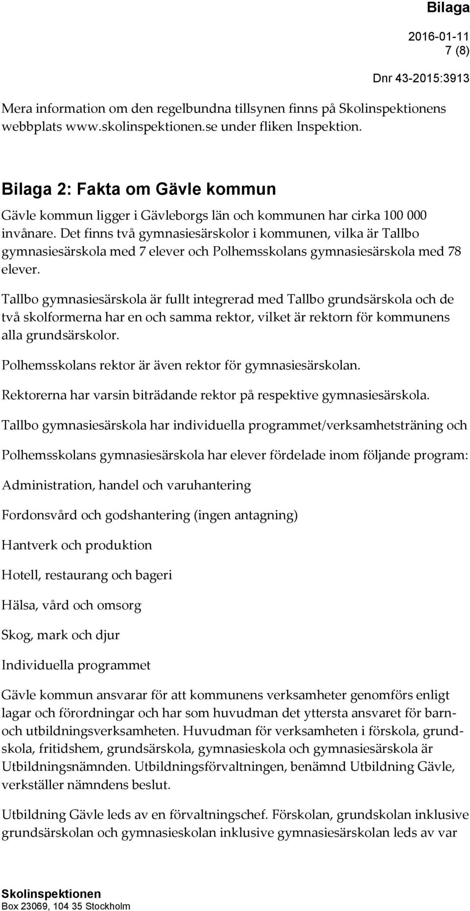 Det finns två gymnasiesärskolor i kommunen, vilka är Tallbo gymnasiesärskola med 7 elever och Polhemsskolans gymnasiesärskola med 78 elever.