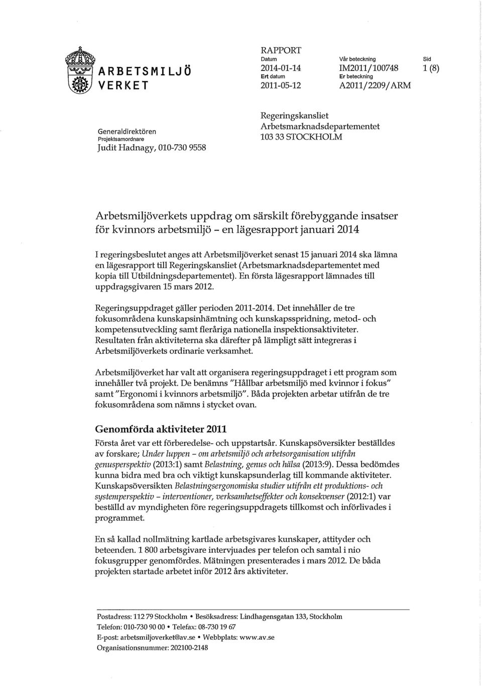 Arbetsmiljöverket senast 15 januari 2014 ska lämna en lägesrapport till Regeringskansliet (Arbetsmarknadsdepartementet med kopia till Utbildningsdepartementet).