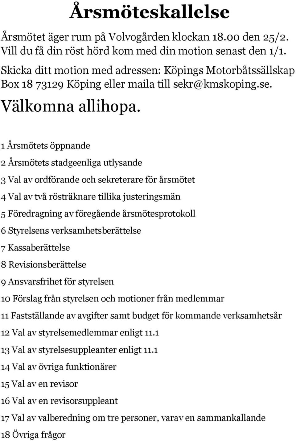 1 Årsmötets öppnande 2 Årsmötets stadgeenliga utlysande 3 Val av ordförande och sekreterare för årsmötet 4 Val av två rösträknare tillika justeringsmän 5 Föredragning av föregående årsmötesprotokoll