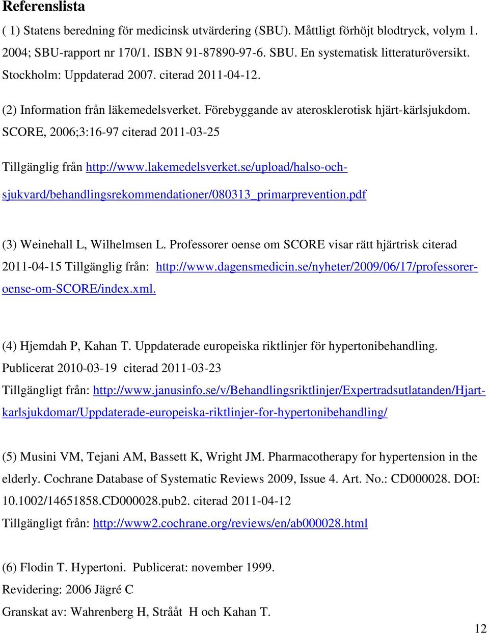 SCORE, 2006;3:16-97 citerad 2011-03-25 Tillgänglig från http://www.lakemedelsverket.se/upload/halso-ochsjukvard/behandlingsrekommendationer/080313_primarprevention.pdf (3) Weinehall L, Wilhelmsen L.