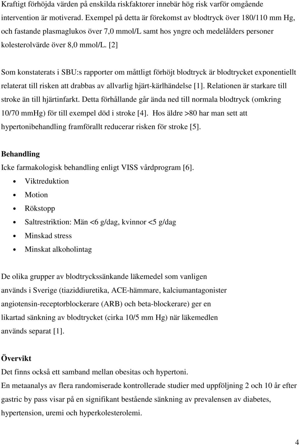 [2] Som konstaterats i SBU:s rapporter om måttligt förhöjt blodtryck är blodtrycket exponentiellt relaterat till risken att drabbas av allvarlig hjärt-kärlhändelse [1].