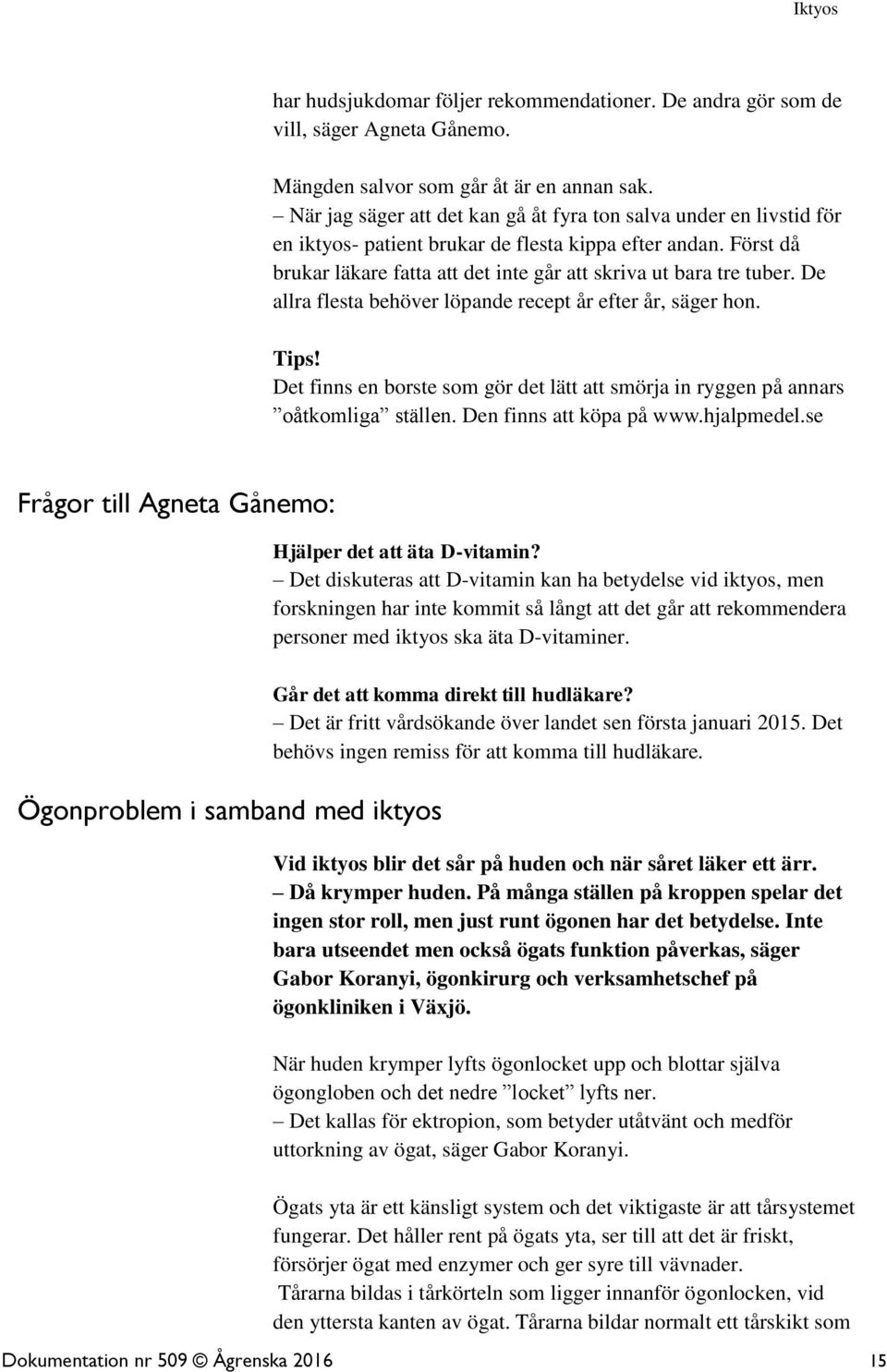 De allra flesta behöver löpande recept år efter år, säger hon. Tips! Det finns en borste som gör det lätt att smörja in ryggen på annars oåtkomliga ställen. Den finns att köpa på www.hjalpmedel.