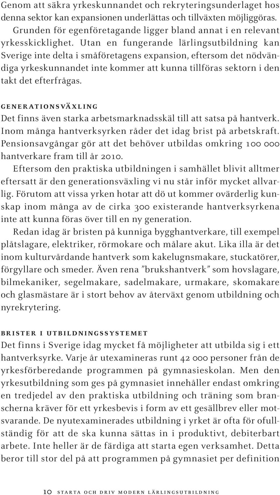 Utan en fungerande lärlingsutbildning kan Sverige inte delta i småföretagens expansion, eftersom det nödvändiga yrkeskunnandet inte kommer att kunna tillföras sektorn i den takt det efterfrågas.