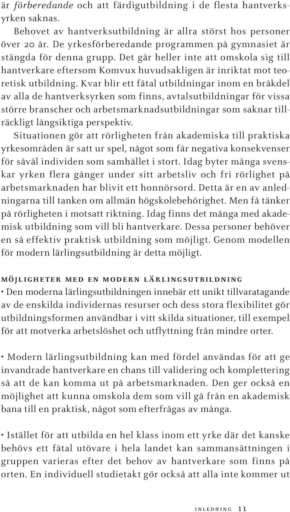 Kvar blir ett fåtal utbildningar inom en bråkdel av alla de hantverksyrken som finns, avtalsutbildningar för vissa större branscher och arbetsmarknadsutbildningar som saknar tillräckligt långsiktiga