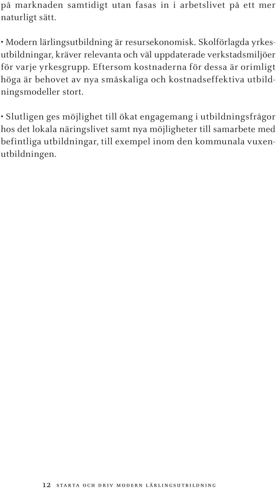 Eftersom kostnaderna för dessa är orimligt höga är behovet av nya småskaliga och kostnadseffektiva utbildningsmodeller stort.