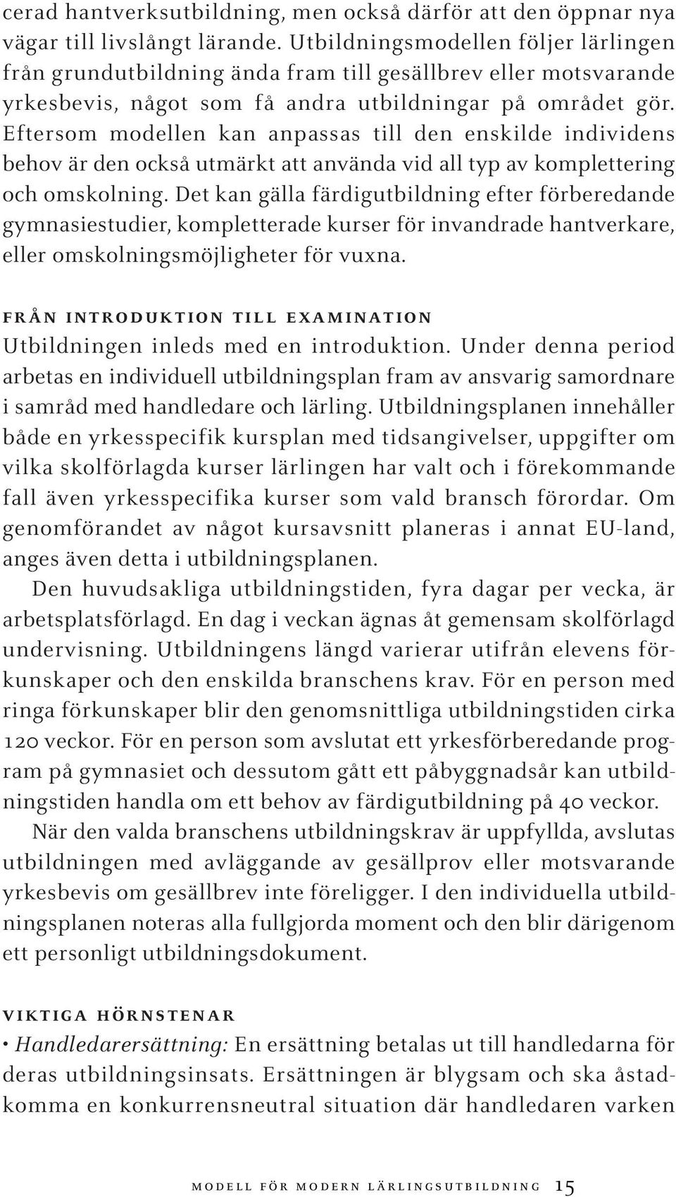 Eftersom modellen kan anpassas till den enskilde individens behov är den också utmärkt att använda vid all typ av komplettering och omskolning.