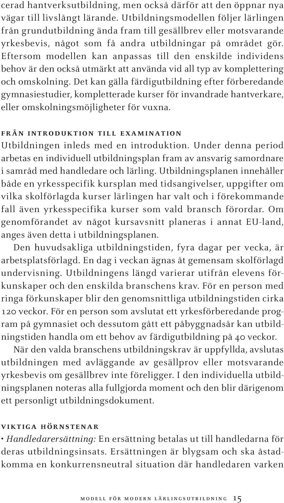 Eftersom modellen kan anpassas till den enskilde individens behov är den också utmärkt att använda vid all typ av komplettering och omskolning.