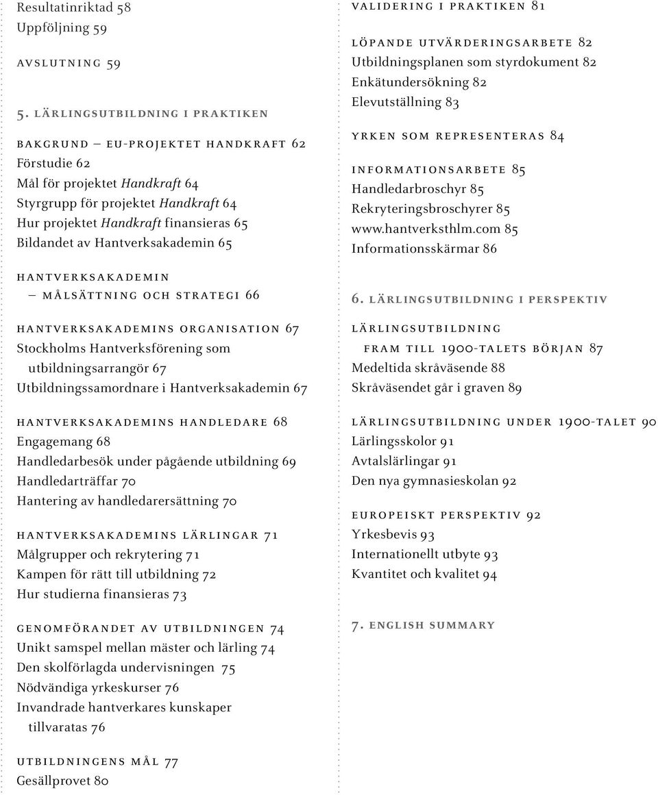 Hantverksakademin 65 hantverksakademin målsättning och strategi 66 hantverksakademins organisation 67 Stockholms Hantverksförening som utbildningsarrangör 67 Utbildningssamordnare i Hantverksakademin