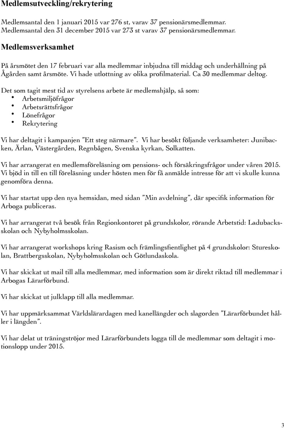 Det som tagit mest tid av styrelsens arbete är medlemshjälp, så som: Arbetsmiljöfrågor Arbetsrättsfrågor Lönefrågor Rekrytering Vi har deltagit i kampanjen Ett steg närmare.