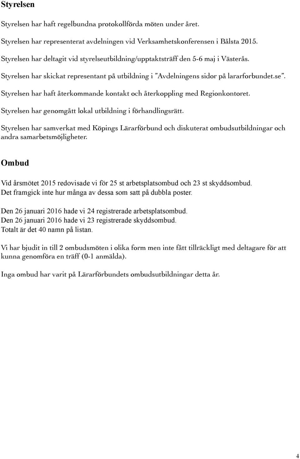 Styrelsen har genomgått lokal utbildning i förhandlingsrätt. Styrelsen har samverkat med Köpings Lärarförbund och diskuterat ombudsutbildningar och andra samarbetsmöjligheter.