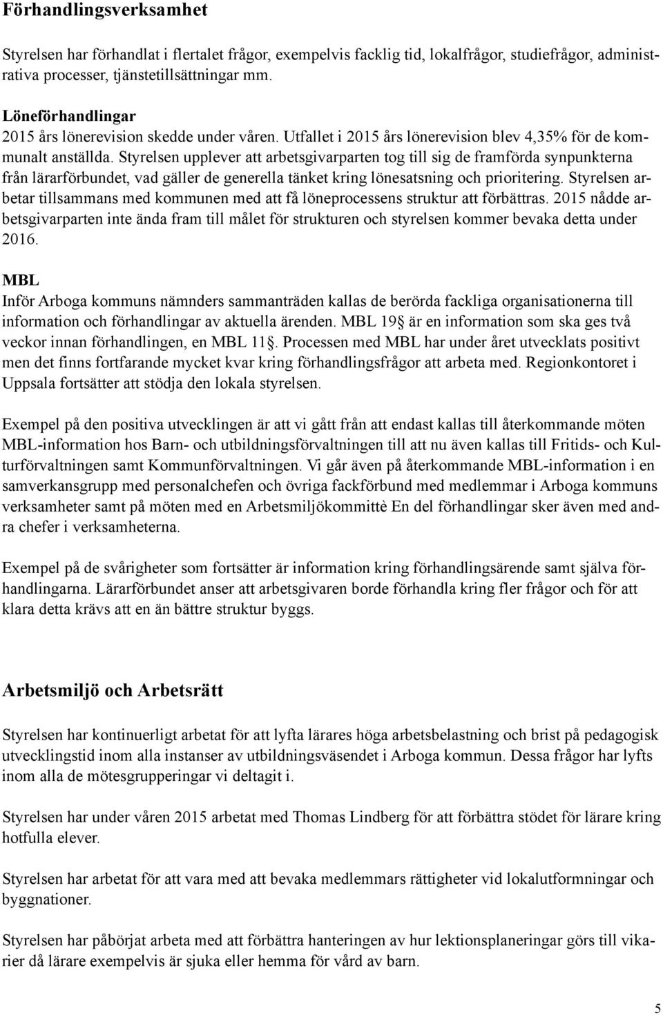 Styrelsen upplever att arbetsgivarparten tog till sig de framförda synpunkterna från lärarförbundet, vad gäller de generella tänket kring lönesatsning och prioritering.