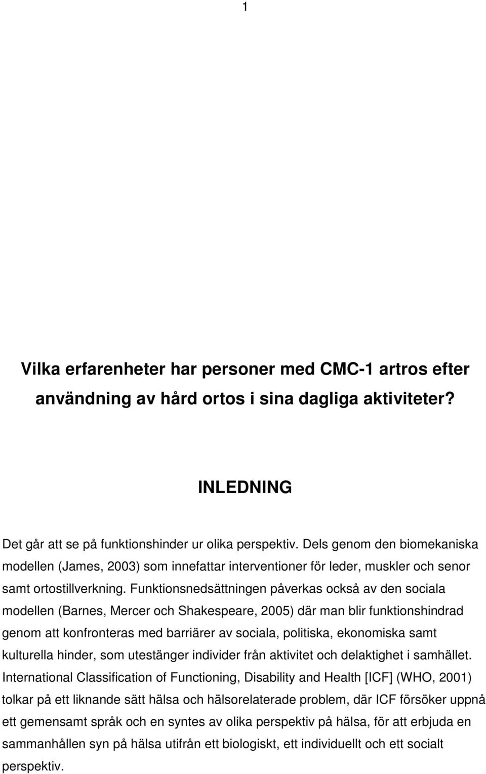 Funktionsnedsättningen påverkas också av den sociala modellen (Barnes, Mercer och Shakespeare, 2005) där man blir funktionshindrad genom att konfronteras med barriärer av sociala, politiska,