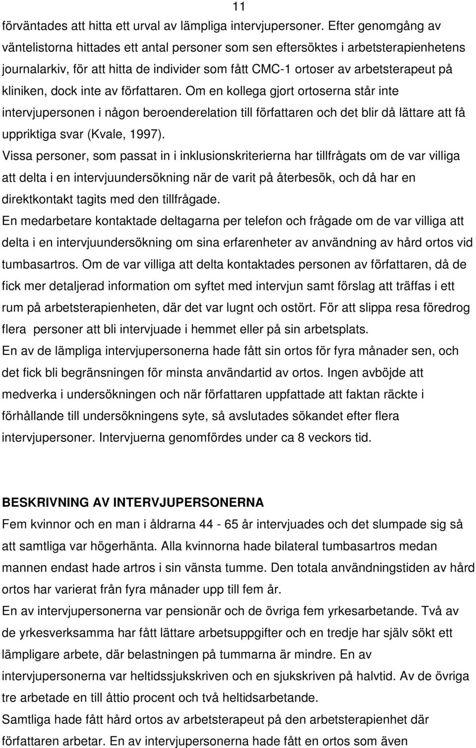 dock inte av författaren. Om en kollega gjort ortoserna står inte intervjupersonen i någon beroenderelation till författaren och det blir då lättare att få uppriktiga svar (Kvale, 1997).