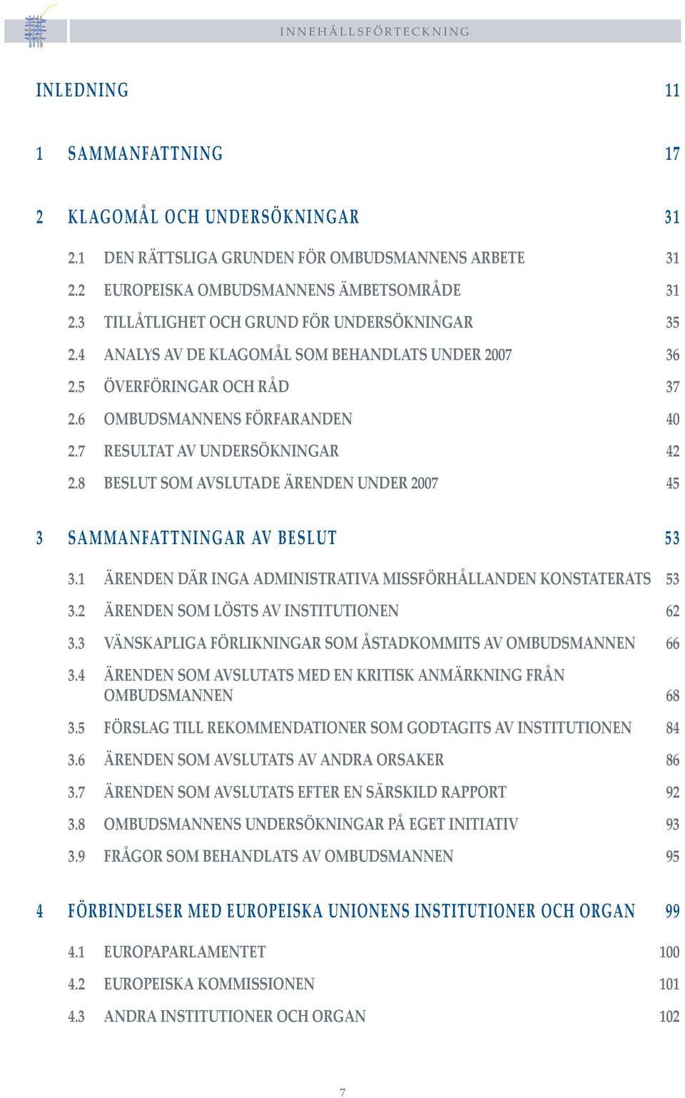 8 BESLUT SOM AVSLUTADE ÄRENDEN UNDER 2007 45 3 SAMMANFATTNINGAR AV BESLUT 53 3.1 ÄRENDEN DÄR INGA ADMINISTRATIVA MISSFÖRHÅLLANDEN KONSTATERATS 53 3.2 ÄRENDEN SOM LÖSTS AV INSTITUTIONEN 62 3.