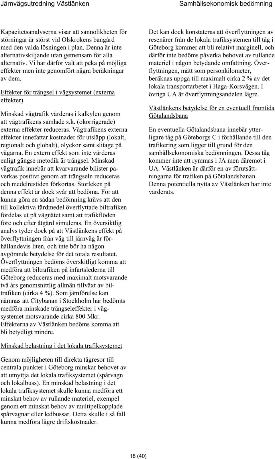 Effekter för trängsel i vägsystemet (externa effekter) Minskad vägtrafik värderas i kalkylen genom att vägtrafikens samlade s.k. (okorrigerade) externa effekter reduceras.