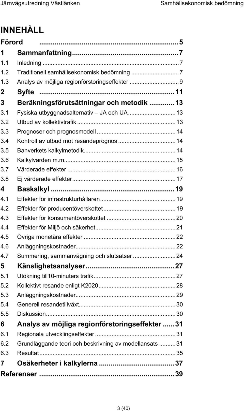 4 Kontroll av utbud mot resandeprognos...14 3.5 Banverkets kalkylmetodik...14 3.6 Kalkylvärden m.m...15 3.7 Värderade effekter...16 3.8 Ej värderade effekter...17 4 Baskalkyl...19 4.