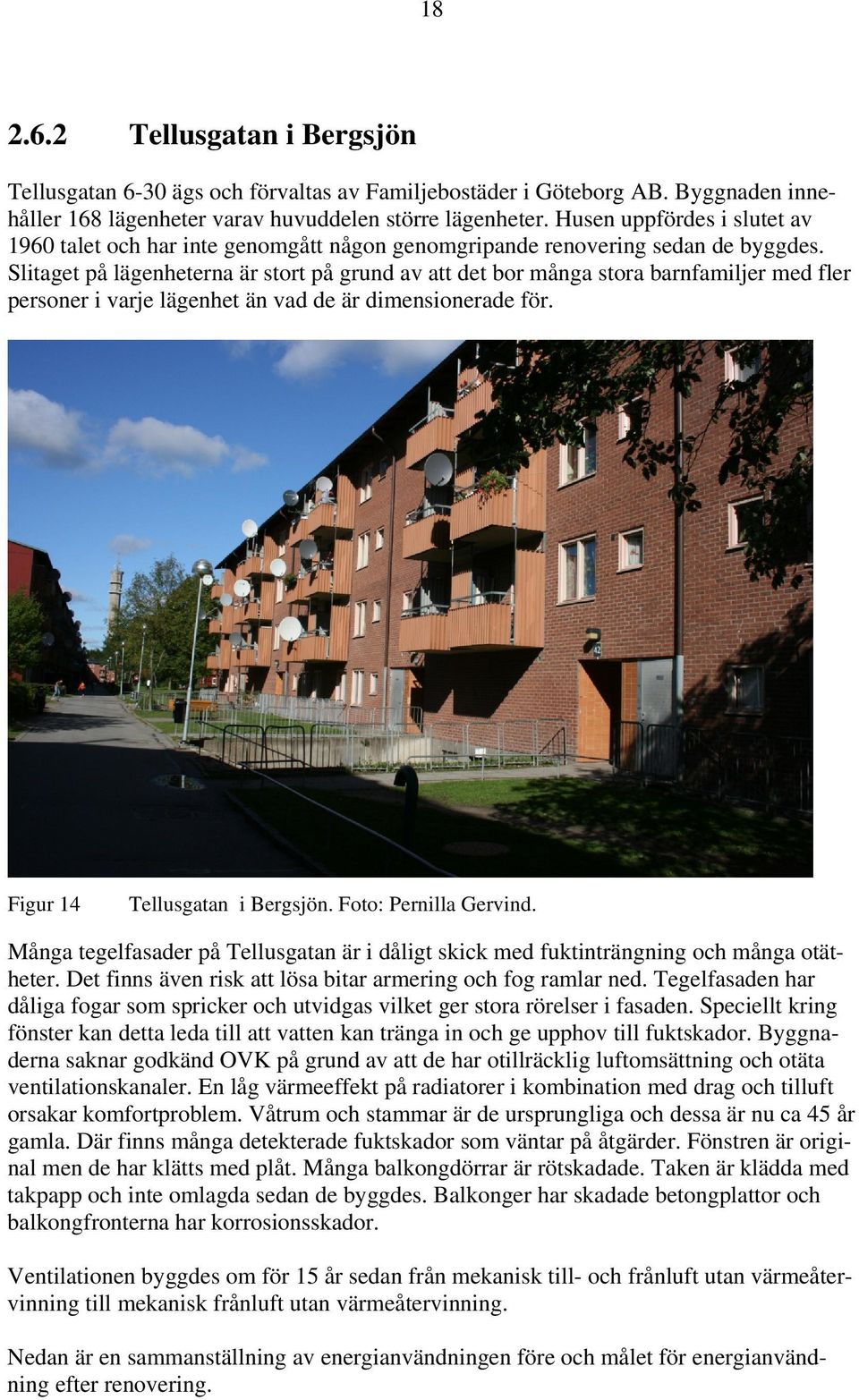 Slitaget på lägenheterna är stort på grund av att det bor många stora barnfamiljer med fler personer i varje lägenhet än vad de är dimensionerade för. Figur 14 Tellusgatan i Bergsjön.