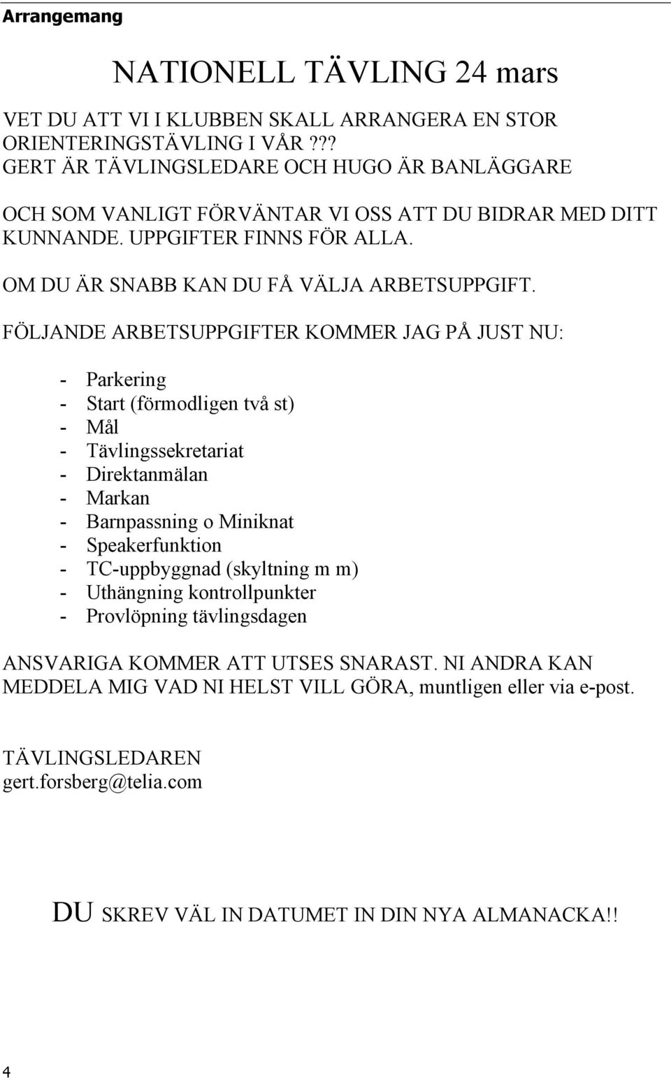 FÖLJANDE ARBETSUPPGIFTER KOMMER JAG PÅ JUST NU: - Parkering - Start (förmodligen två st) - Mål - Tävlingssekretariat - Direktanmälan - Markan - Barnpassning o Miniknat - Speakerfunktion -