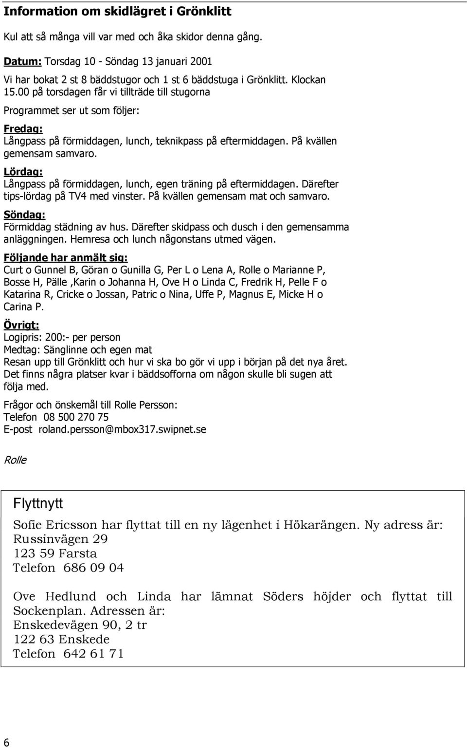 00 på torsdagen får vi tillträde till stugorna Programmet ser ut som följer: Fredag: Långpass på förmiddagen, lunch, teknikpass på eftermiddagen. På kvällen gemensam samvaro.