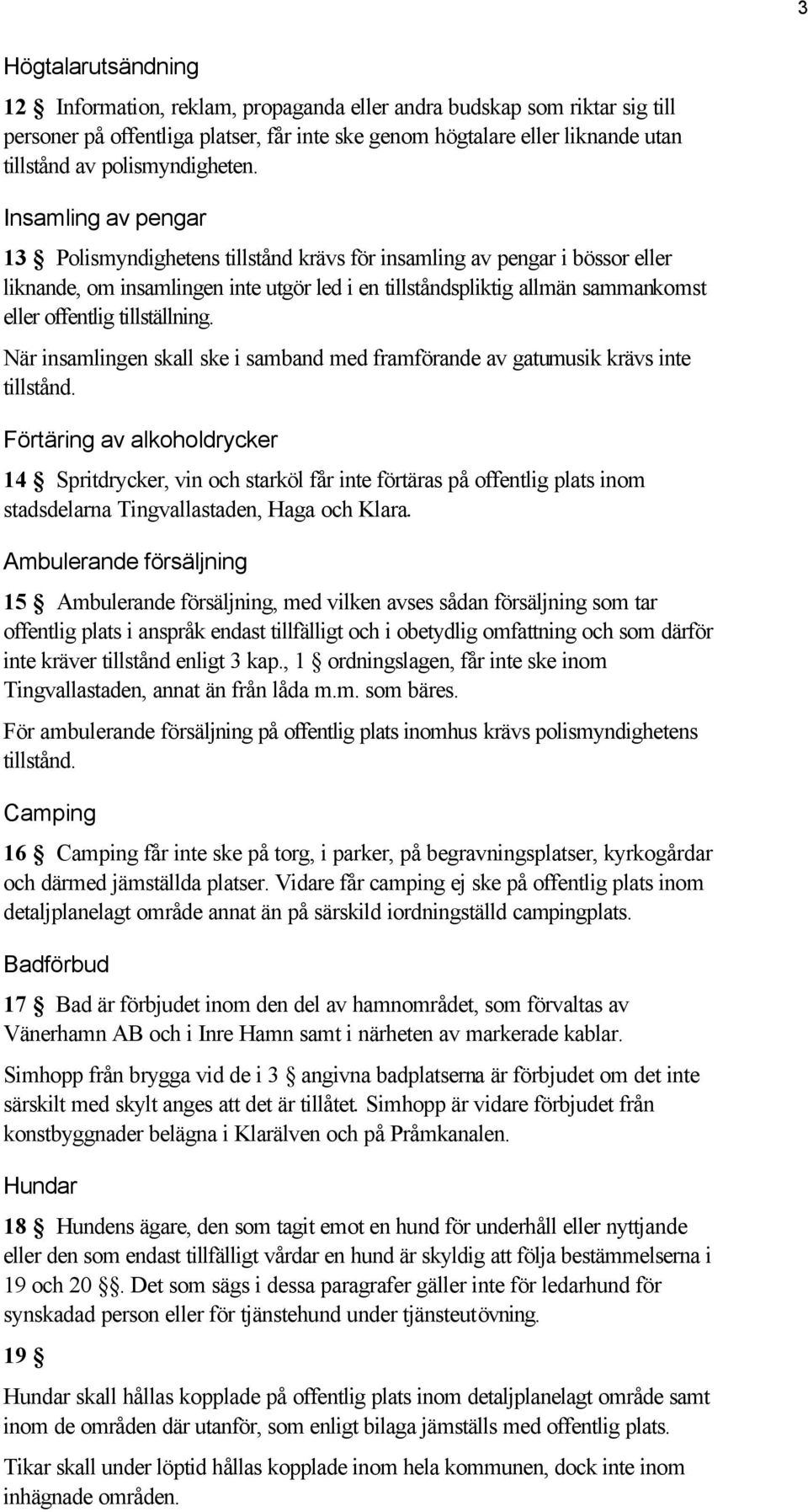 Insamling av pengar 13 Polismyndighetens tillstånd krävs för insamling av pengar i bössor eller liknande, om insamlingen inte utgör led i en tillståndspliktig allmän sammankomst eller offentlig