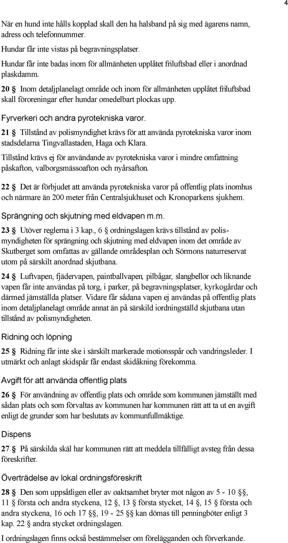 20 Inom detaljplanelagt område och inom för allmänheten upplåtet friluftsbad skall föroreningar efter hundar omedelbart plockas upp. Fyrverkeri och andra pyrotekniska varor.