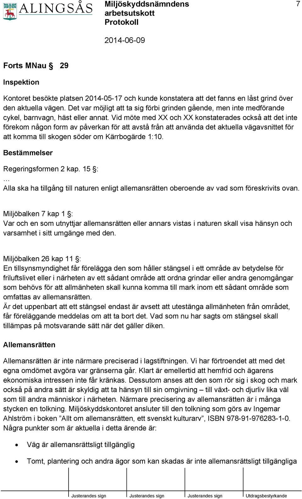 Vid möte med XX och XX konstaterades också att det inte förekom någon form av påverkan för att avstå från att använda det aktuella vägavsnittet för att komma till skogen söder om Kärrbogärde 1:10.