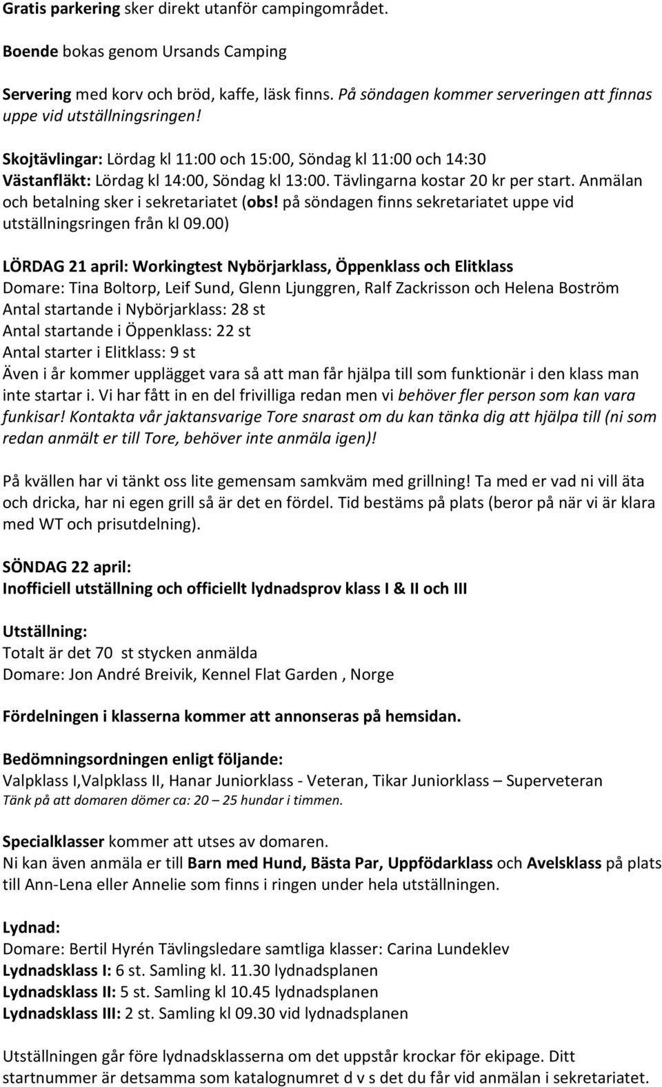 Tävlingarna kostar 20 kr per start. Anmälan och betalning sker i sekretariatet (obs! på söndagen finns sekretariatet uppe vid utställningsringen från kl 09.