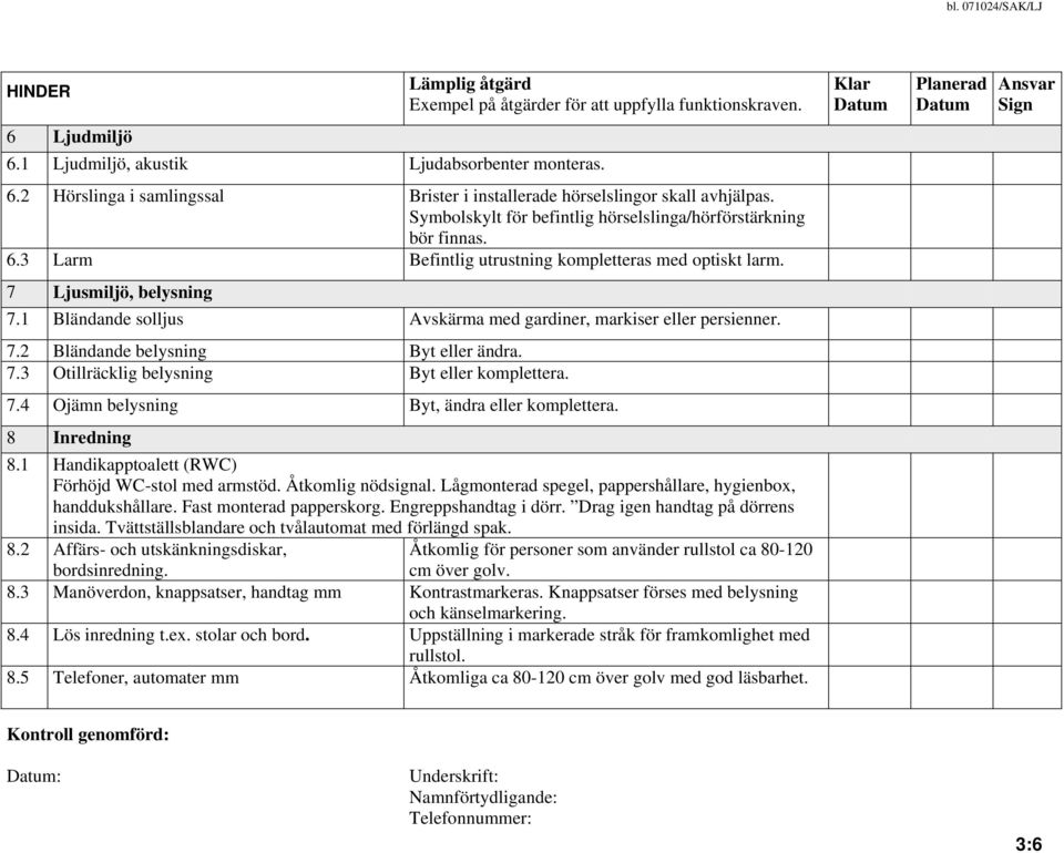 Symbolskylt för befintlig hörselslinga/hörförstärkning bör finnas. 6.3 Larm Befintlig utrustning kompletteras med optiskt larm. 7 Ljusmiljö, belysning 7.