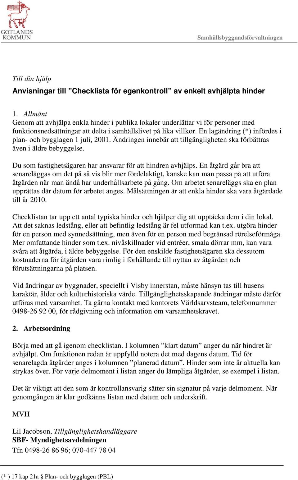 En lagändring (*) infördes i plan- och bygglagen 1 juli, 2001. Ändringen innebär att tillgängligheten ska förbättras även i äldre bebyggelse.