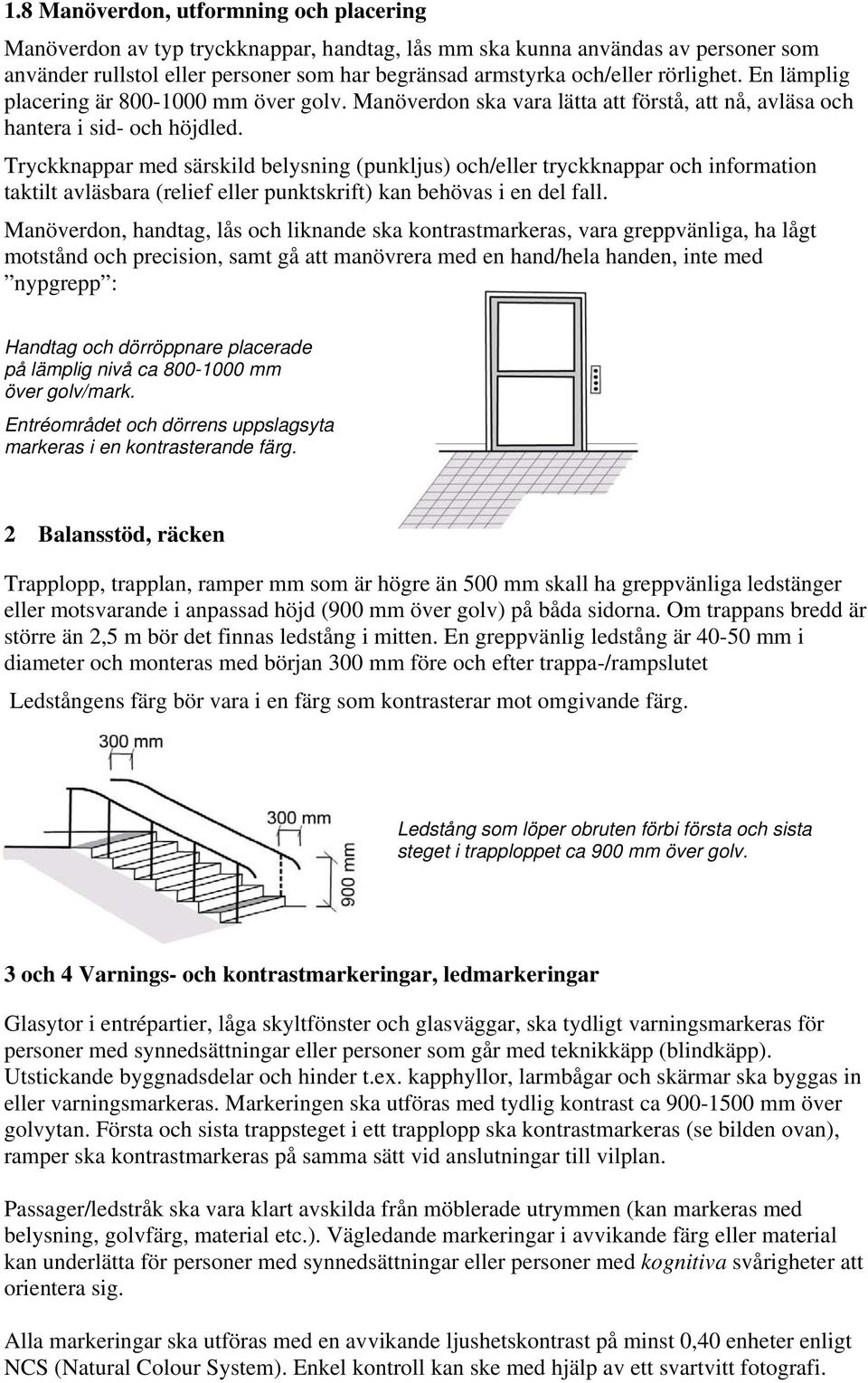 Tryckknappar med särskild belysning (punkljus) och/eller tryckknappar och information taktilt avläsbara (relief eller punktskrift) kan behövas i en del fall.