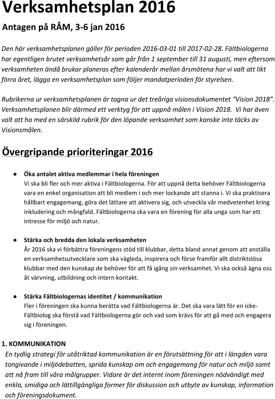 förra året, lägga en verksamhetsplan som följer mandatperioden för styrelsen. Rubrikerna ur verksamhetsplanen är tagna ur det treåriga visionsdokumentet Vision 2018.