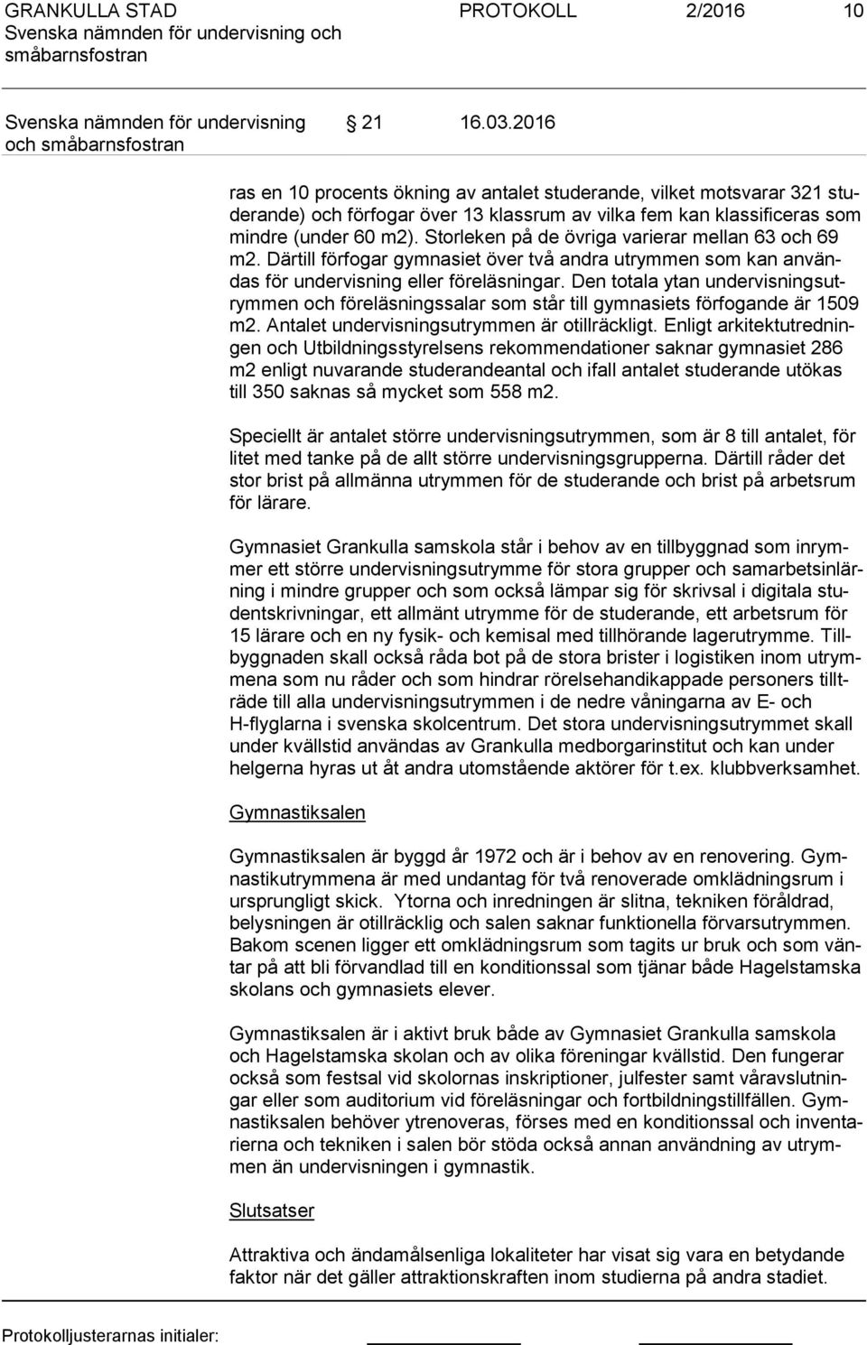 Storleken på de övriga varierar mellan 63 och 69 m2. Därtill förfogar gymnasiet över två andra utrymmen som kan an vändas för undervisning eller föreläsningar.