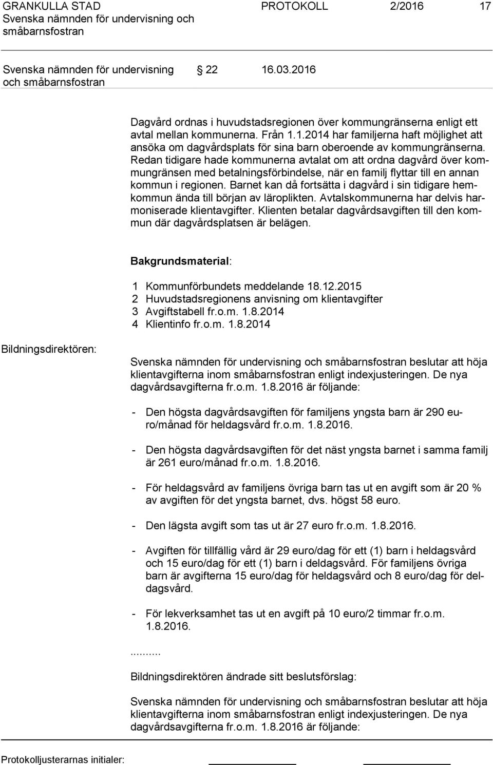 Barnet kan då fortsätta i dagvård i sin tidigare hemkom mun ända till början av läroplikten. Avtalskommunerna har delvis harmo nisera de klientavgifter.