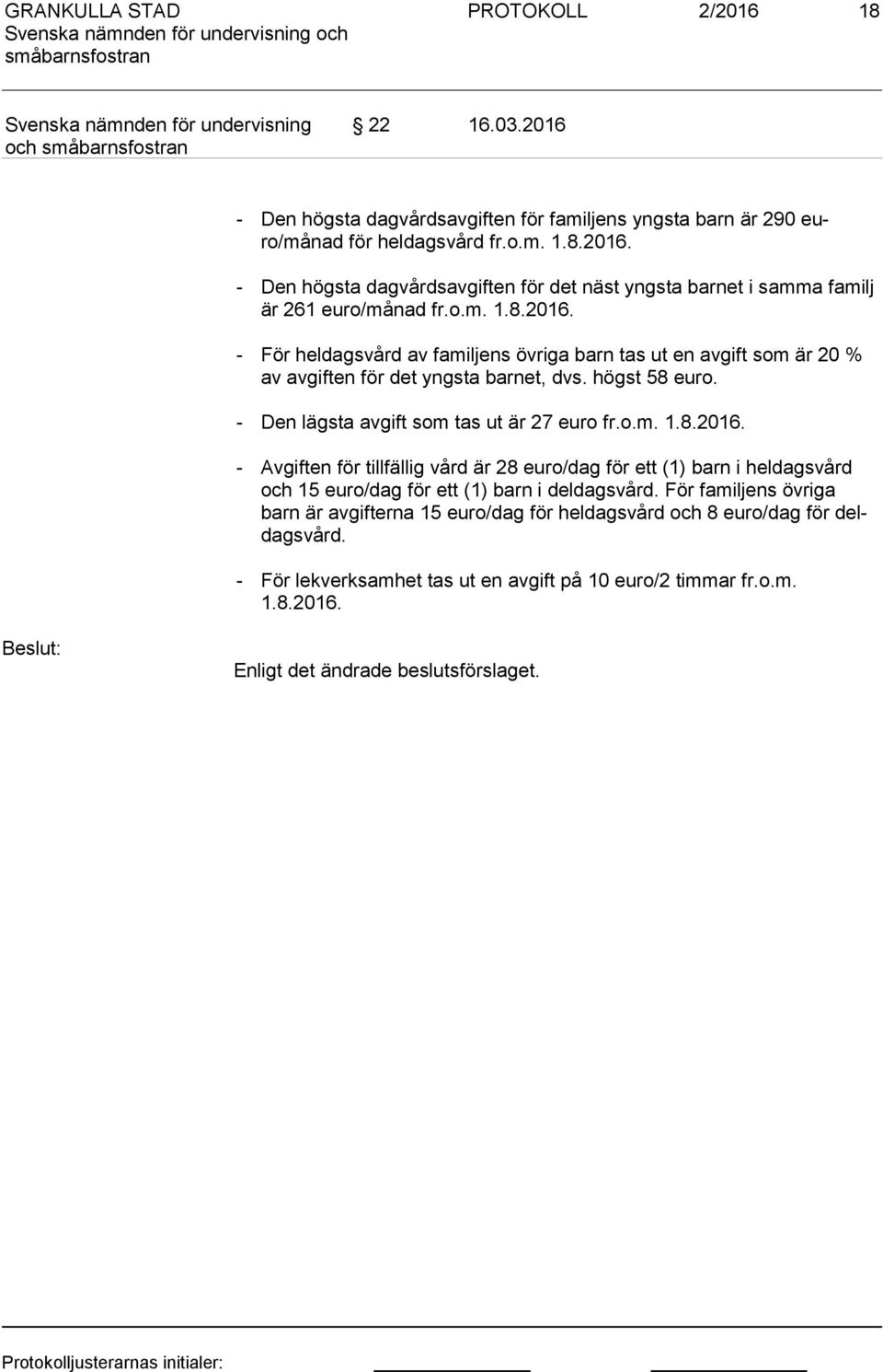 För familjens övriga barn är avgifterna 15 euro/dag för heldagsvård och 8 euro/dag för deldags vård. - För lekverksamhet tas ut en avgift på 10 euro/2 timmar fr.o.m. 1.8.2016.