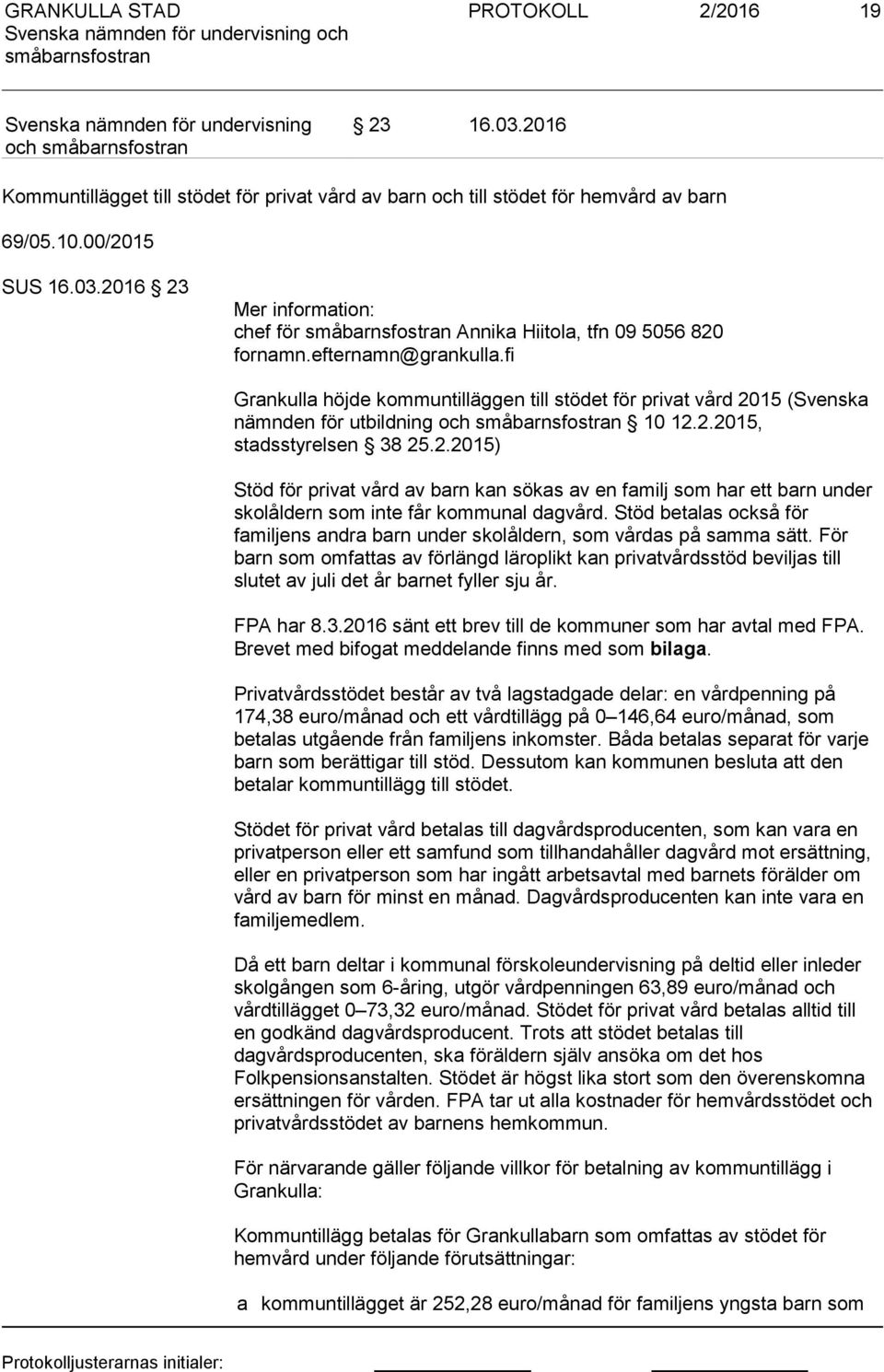 15 (Svenska nämnden för utbildning och 10 12.2.2015, stadsstyrelsen 38 25.2.2015) Stöd för privat vård av barn kan sökas av en familj som har ett barn under skolåldern som inte får kommunal dagvård.