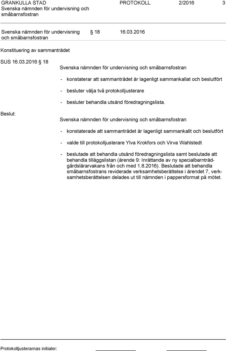 2016 18 - konstaterar att sammanträdet är lagenligt sammankallat och beslutfört - besluter välja två protokolljusterare - besluter behandla utsänd föredragningslista.