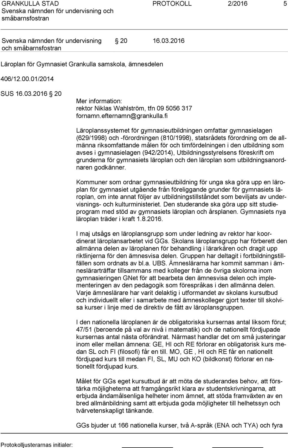 fi Läroplanssystemet för gymnasieutbildningen omfattar gymnasielagen (629/1998) och -förordningen (810/1998), statsrådets förordning om de allmän na riksomfattande målen för och timfördelningen i den