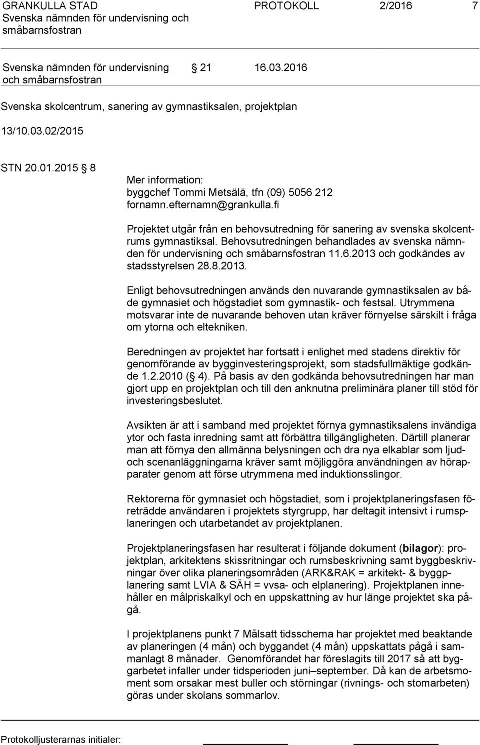 2013 och godkändes av stadss ty rel sen 28.8.2013. Enligt behovsutredningen används den nuvarande gymnastiksalen av både gymnasiet och högstadiet som gymnastik- och festsal.