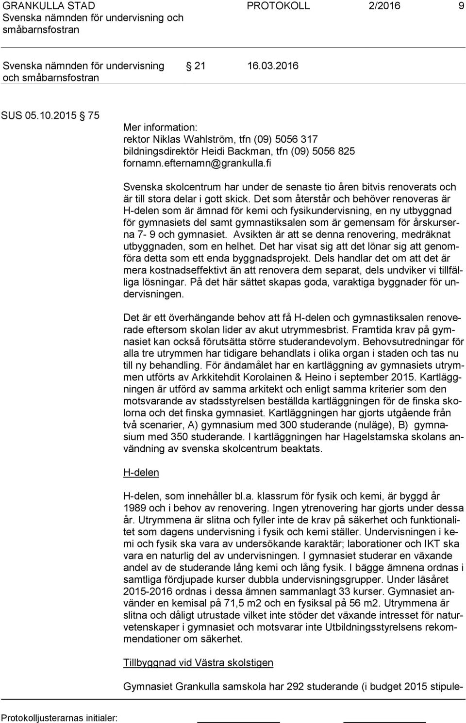 Det som återstår och behöver renoveras är H-de len som är ämnad för kemi och fysikundervisning, en ny utbyggnad för gymnasiets del samt gymnastiksalen som är gemensam för års kur serna 7-9 och