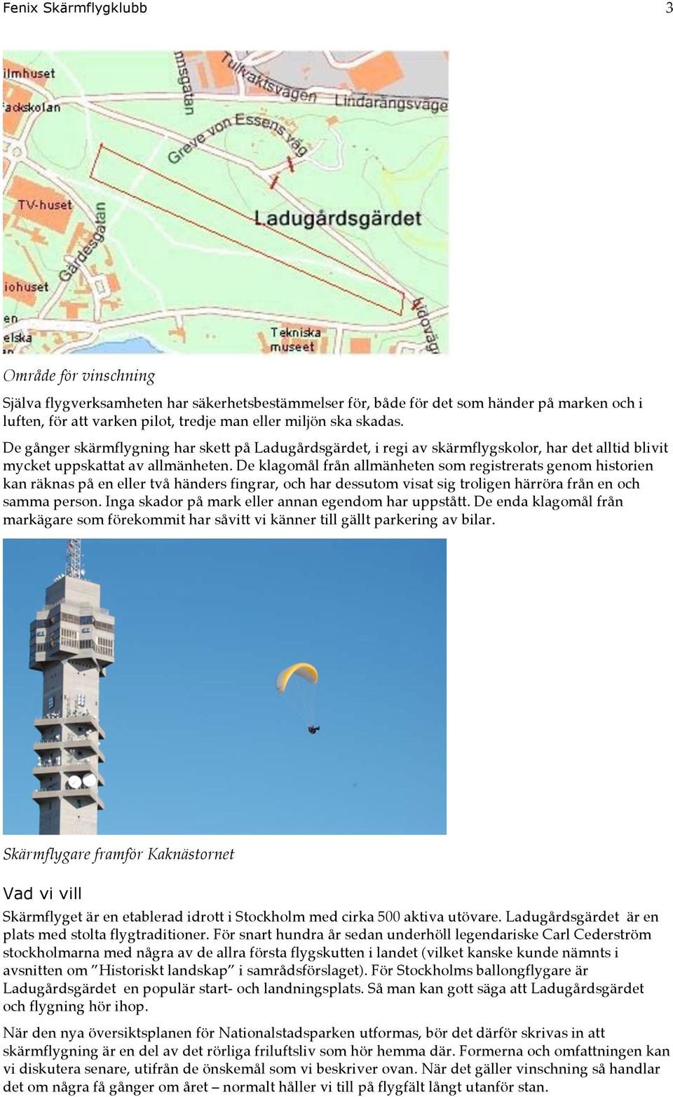 De klagomål från allmänheten som registrerats genom historien kan räknas på en eller två händers fingrar, och har dessutom visat sig troligen härröra från en och samma person.