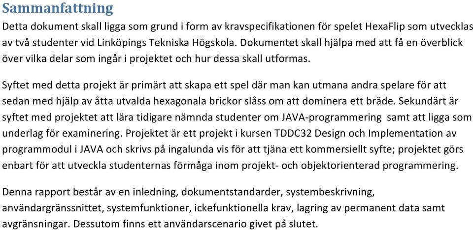 Syftet med detta projekt är primärt att skapa ett spel där man kan utmana andra spelare för att sedan med hjälp av åtta utvalda hexagonala brickor slåss om att dominera ett bräde.