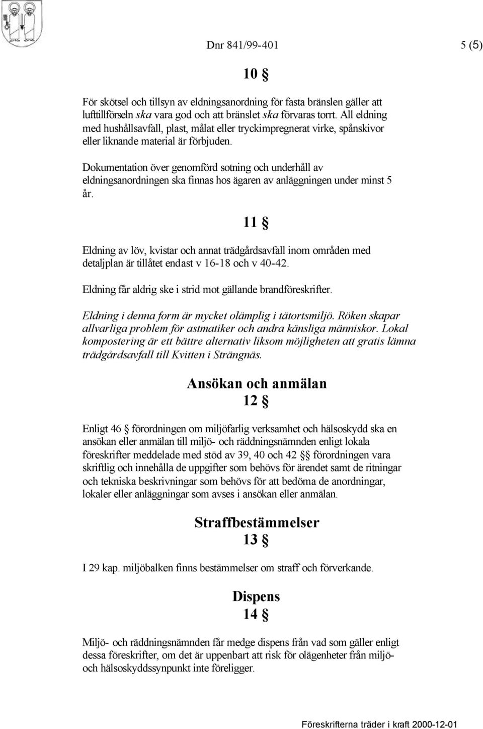 Dokumentation över genomförd sotning och underhåll av eldningsanordningen ska finnas hos ägaren av anläggningen under minst 5 år.