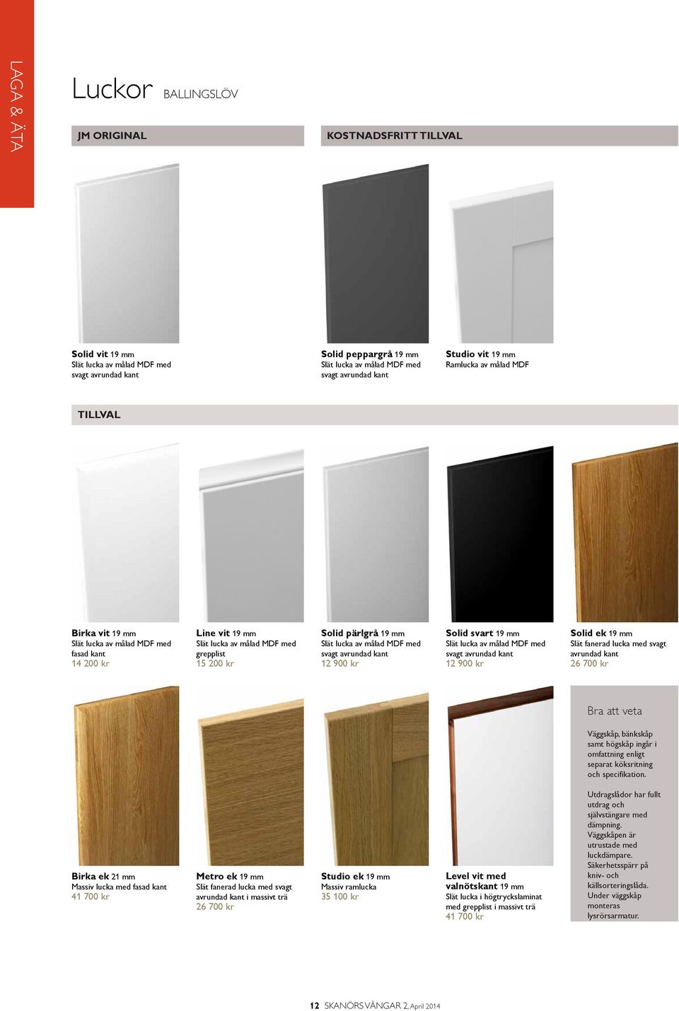 svagt avrundad kant 12 900 kr Solid svart 19 mm Slät lucka av målad MDF med svagt avrundad kant 12 900 kr Solid ek 19 mm Slät fanerad lucka med svagt avrundad kant 26 700 kr Väggskåp, bänkskåp samt